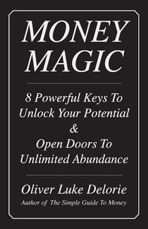 Money Magic: 8 Powerful Keys To Unlock Your Potential & Open Doors To Unlimited Abundance