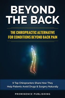 Beyond The Back: The Chiropractic Alternative For Conditions Beyond Back Pain: 9 Top Chiropractors Share How They Help Patients Avoid D