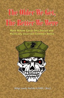 THE OLDER WE GET, THE BETTER WE WERE - MORE Marine Corps Sea Stories and Politically Incorrect Common Sense