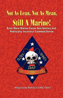 NOT AS LEAN, NOT AS MEAN, STILL A MARINE! - EVEN MORE Marine Corps Sea Stories and Politically Incorrect Common Sense