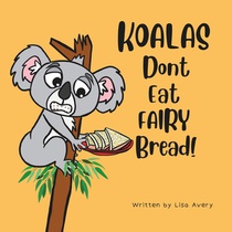 Koalas Don't Eat Fairy Bread!: A story about a boy, a grumpy koala and their unusual friendship