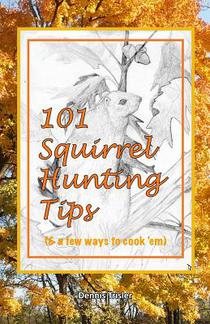 101 Squirrel Hunting Tips (& a few ways to cook 'em)