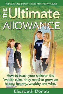 The Ultimate Allowance: How to teach your children the 'wealth rules' they need to grow up happy, healthy and wise.