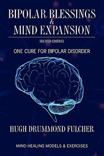 Bipolar Blessings & Mind Expansion Second Edition: One Cure For Bipolar Disorder
