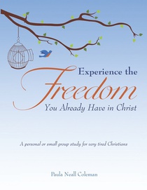 Experience the Freedom You Already Have in Christ: A personal or small group study for very tired Christians