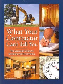 What Your Contractor Can't Tell You: The Essential Guide to Building and Renovating