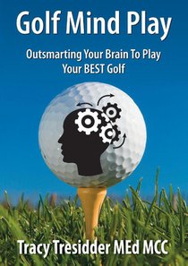 Golf Mind Play;Outsmarting Your Brain to Play Your Best Golf