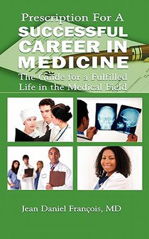 Prescription For A Successful Career in Medicine: The Guide for a Fulfilled Life in the Medical Field