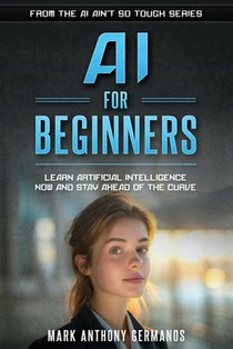 AI for Beginners: Learn Artificial Intelligence Now and Stay Ahead of the Curve