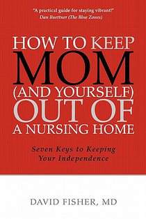 How to Keep Mom (and Yourself) Out of a Nursing Home: Seven Keys to Keeping Your Independence