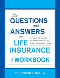 The Questions and Answers on Life Insurance Workbook: A Step-By-Step Guide to Simple Answers for Your Complex Questions