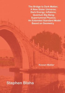 The Bridge to Dark Matter; A New Sister Universe; Dark Energy; Inflatons; Quantum Big Bang; Superluminal Physics; An Extended Standard Model Based on Geometry