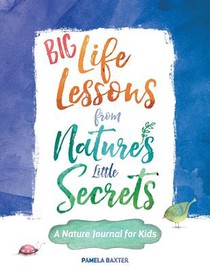 Big Life Lessons from Nature's Little Secrets: A Nature Journal for Kids