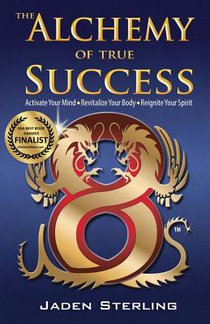 The Alchemy of True SUCCESS: * Activate Your Mind *Revitalize Your Body *Reignite Your Spirit