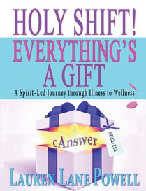 Holy Shift! Everything's a Gift: A Spirit-Led Journey through Illness to Wellness