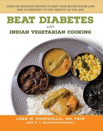 Beat Diabetes with Indian Vegetarian Cooking: Over 100 Delicious Recipes to Keep Your Blood Sugar Low and 12 Exercises to Stay Healthy as You Age