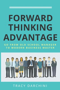 Forward Thinking Advantage: Go from an Old School Manager to a Modern Business Master