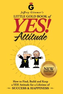 Jeffrey Gitomer's Little Gold Book of Yes! Attitude: New Edition, Updated & Revised: How to Find, Build and Keep a Yes! Attitude for a Lifetime of Suc