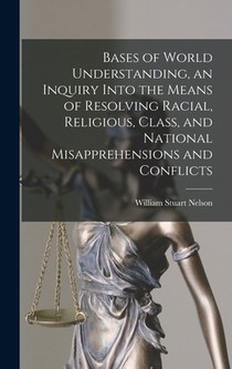 Bases of World Understanding, an Inquiry Into the Means of Resolving Racial, Religious, Class, and National Misapprehensions and Conflicts