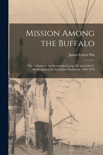 Mission Among the Buffalo: the Labours of the Reverends George M. and John C. McDougall in the Canadian Northwest, 1860-1876
