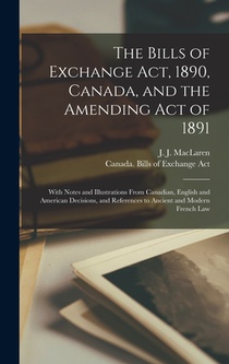 The Bills of Exchange Act, 1890, Canada, and the Amending Act of 1891 [microform]: With Notes and Illustrations From Canadian, English and American De