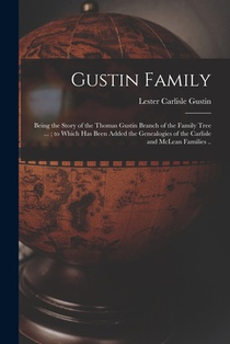 Gustin Family; Being the Story of the Thomas Gustin Branch of the Family Tree ...; to Which Has Been Added the Genealogies of the Carlisle and McLean