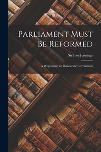 Parliament Must Be Reformed; a Programme for Democratic Government