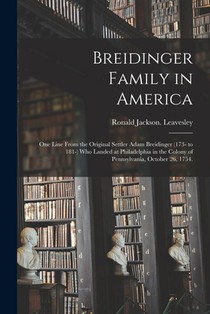 Breidinger Family in America: One Line From the Original Settler Adam Breidinger (173- to 181-) Who Landed at Philadelphia in the Colony of Pennsylv