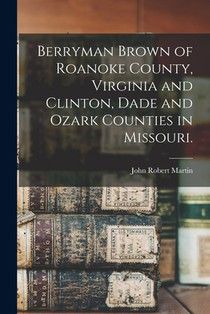 Berryman Brown of Roanoke County, Virginia and Clinton, Dade and Ozark Counties in Missouri.