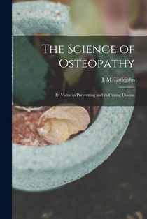 The Science of Osteopathy: Its Value in Preventing and in Curing Disease