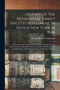 History Of The Kuykendall Family Since Its Settlement In Dutch New York In 1646: With Genealogy As Found In Early Dutch Church Records, State And Gove