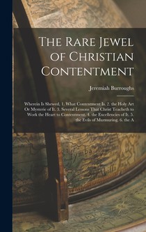 The Rare Jewel of Christian Contentment: Wherein Is Shewed, 1. What Contentment Is. 2. the Holy Art Or Mysterie of It. 3. Several Lessons That Christ