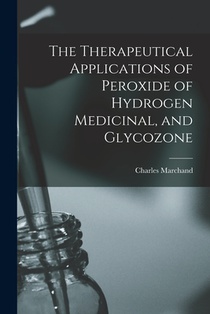 The Therapeutical Applications of Peroxide of Hydrogen Medicinal, and Glycozone