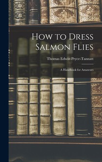 How to Dress Salmon Flies: A Handbook for Amateurs