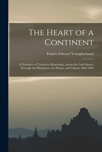 The Heart of a Continent: A Narrative of Travels in Manchuria, Across the Gobi Desert, Through the Himalayas, the Pamirs, and Chitral, 1884-1894