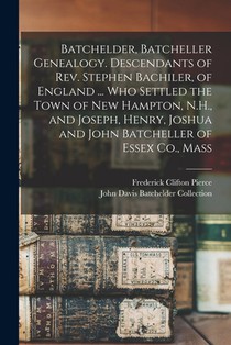 Batchelder, Batcheller Genealogy. Descendants of Rev. Stephen Bachiler, of England ... who Settled the Town of New Hampton, N.H., and Joseph, Henry, J