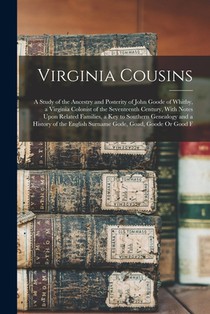 Virginia Cousins: A Study of the Ancestry and Posterity of John Goode of Whitby, a Virginia Colonist of the Seventeenth Century, With No