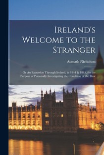 Ireland's Welcome to the Stranger; or An Excursion Through Ireland, in 1844 & 1845, for the Purpose of Personally Investigating the Condition of the P