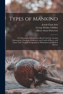 Types of Mankind: Or, Ethnological Researches, Based Upon the Ancient Monuments, Paintings, Sculptures, and Crania of Races, and Upon Th