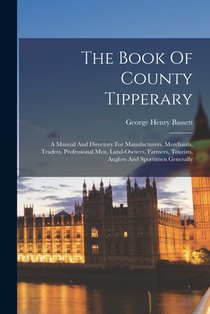 The Book Of County Tipperary: A Manual And Directory For Manufacturers, Merchants, Traders, Professional Men, Land-owners, Farmers, Tourists, Anglers