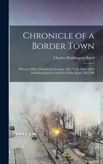 Chronicle of a Border Town: History of Rye, Westchester County, New York, 1660-1870, Including Harrison and the White Plains Till 1788