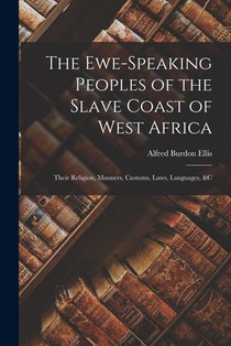 The Ewe-Speaking Peoples of the Slave Coast of West Africa: Their Religion, Manners, Customs, Laws, Languages, &c