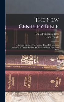 The New Century Bible: The Pastoral Epistles: Timothy and Titus: Introduction, Authorized Version, Revised Version with Notes, Index and Map