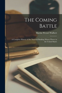 The Coming Battle: A Complete History of the National Banking Money Power in the United States