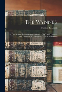 The Wynnes: A Genealogical Summary of the Ancestry of the Welsh Wynnes, Who Emigrated to Pennsylvania With William Penn