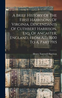 A Brief History Of The First Harrisons Of Virginia, Descendants Of Cuthbert Harrison, Esq. Of Ancaster, England, From A.d. 1600 To A, Part 1915