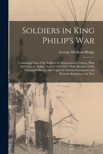 Soldiers in King Philip's War: Containing Lists of the Soldiers of Massachusetts Colony, Who Served in the Indian War of 1675-1677. With Sketches of