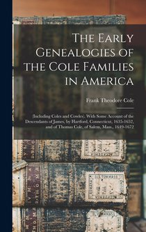 The Early Genealogies of the Cole Families in America: (Including Coles and Cowles). With Some Account of the Descendants of James, by Hartford, Conne