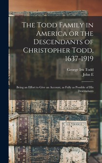 The Todd Family in America or the Descendants of Christopher Todd, 1637-1919: Being an Effort to Give an Account, as Fully as Possible of his Descenda