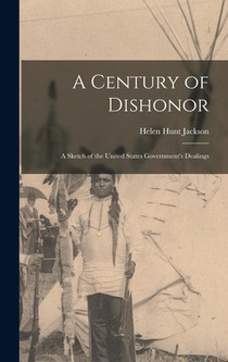 A Century of Dishonor: A Sketch of the United States Government's Dealings